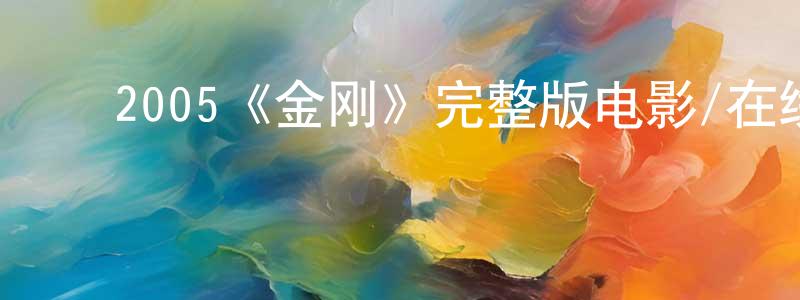 曹德荣的动漫综艺大全,2005《金刚》完整版电影/在线观看/百度云-美剧天堂
